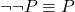  \neg \neg P \equiv P 