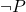  \neg P 