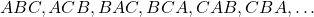  ABC, ACB, BAC, BCA, CAB, CBA, \dots 
