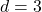  d = 3 