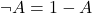  \neg A = 1 - A 