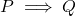  P \implies Q 