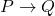  P \rightarrow Q 