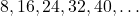 8, 16, 24, 32, 40, \dots