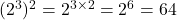 (2^3)^2 = 2^{3 \times 2} = 2^6 = 64