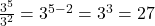 \frac{3^5}{3^2} = 3^{5-2} = 3^3 = 27