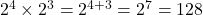 2^4 \times 2^3 = 2^{4+3} = 2^7 = 128